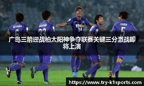 广岛三箭迎战柏太阳神争夺联赛关键三分激战即将上演